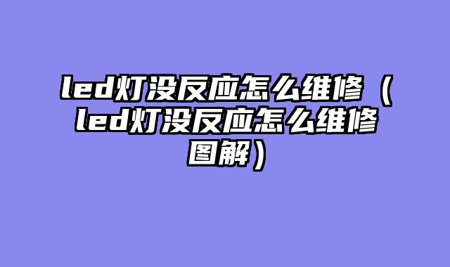 led灯没反应怎么维修（led灯没反应怎么维修图解）