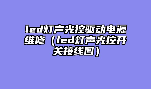 led灯声光控驱动电源维修（led灯声光控开关接线图）