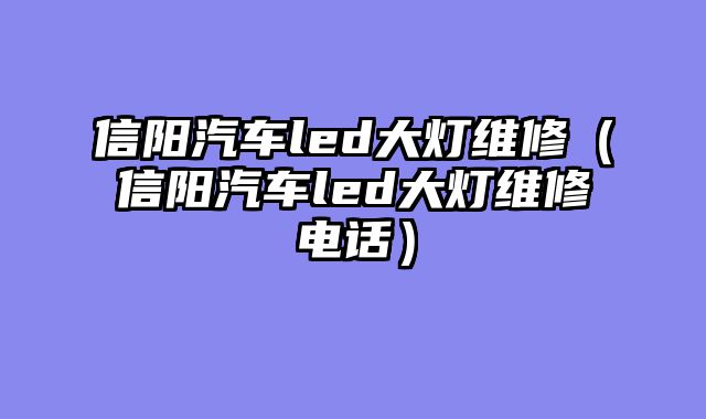 信阳汽车led大灯维修（信阳汽车led大灯维修电话）