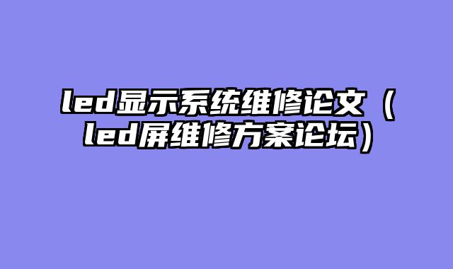 led显示系统维修论文（led屏维修方案论坛）