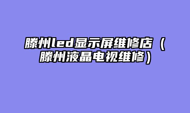 滕州led显示屏维修店（滕州液晶电视维修）