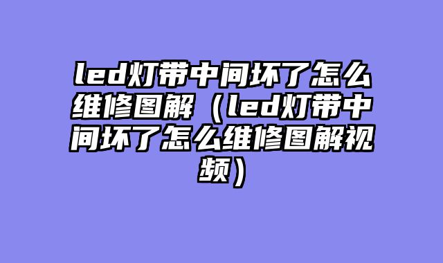 led灯带中间坏了怎么维修图解（led灯带中间坏了怎么维修图解视频）
