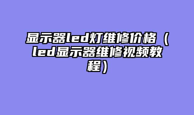 显示器led灯维修价格（led显示器维修视频教程）