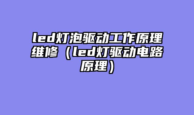led灯泡驱动工作原理维修（led灯驱动电路原理）