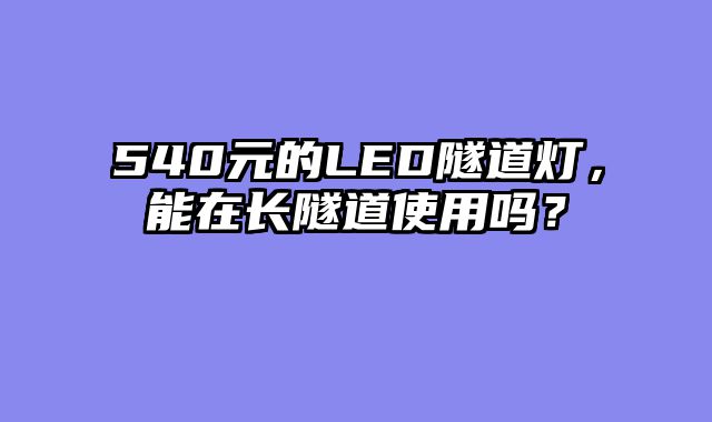 540元的LED隧道灯，能在长隧道使用吗？