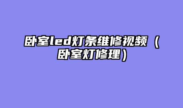 卧室led灯条维修视频（卧室灯修理）