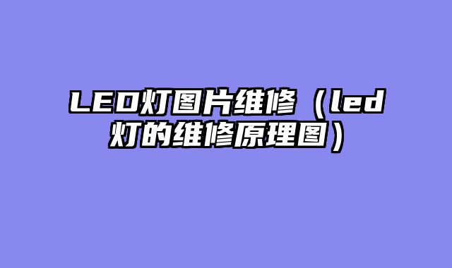 LED灯图片维修（led灯的维修原理图）