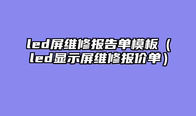led屏维修报告单模板（led显示屏维修报价单）