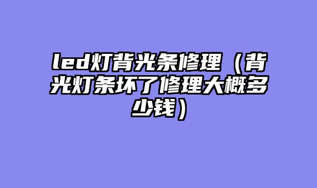 led灯背光条修理（背光灯条坏了修理大概多少钱）