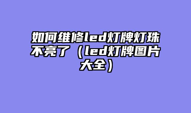 如何维修led灯牌灯珠不亮了（led灯牌图片大全）