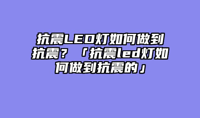 抗震LED灯如何做到抗震？「抗震led灯如何做到抗震的」