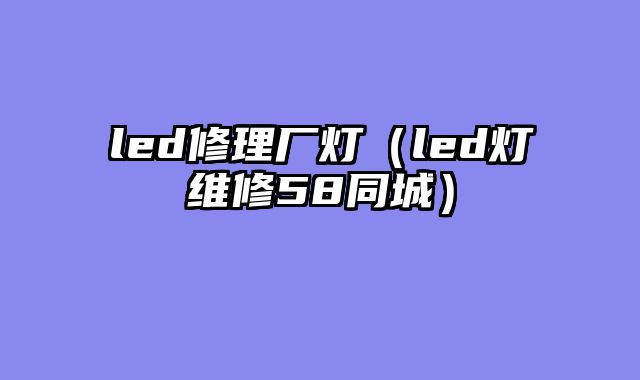 led修理厂灯（led灯维修58同城）