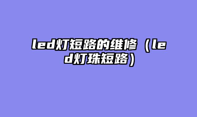 led灯短路的维修（led灯珠短路）