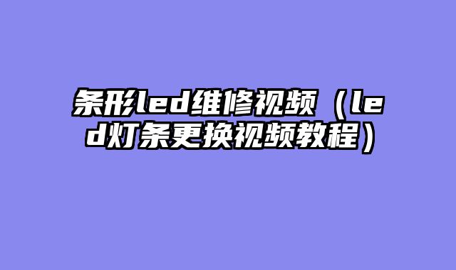 条形led维修视频（led灯条更换视频教程）