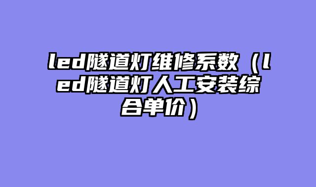 led隧道灯维修系数（led隧道灯人工安装综合单价）