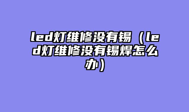 led灯维修没有锡（led灯维修没有锡焊怎么办）
