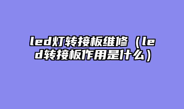 led灯转接板维修（led转接板作用是什么）