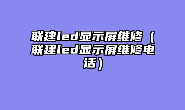 联建led显示屏维修（联建led显示屏维修电话）
