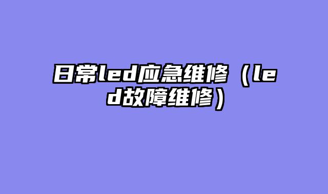 日常led应急维修（led故障维修）