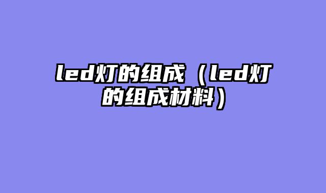 led灯的组成（led灯的组成材料）