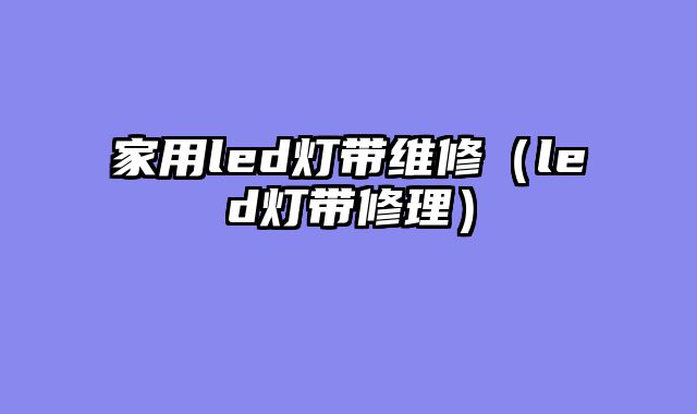 家用led灯带维修（led灯带修理）