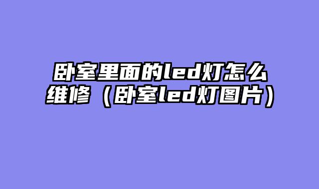 卧室里面的led灯怎么维修（卧室led灯图片）