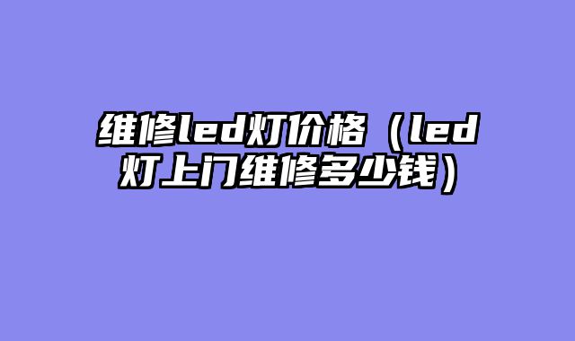 维修led灯价格（led灯上门维修多少钱）
