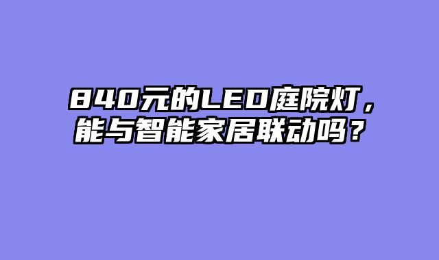840元的LED庭院灯，能与智能家居联动吗？