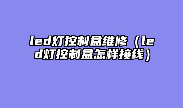 led灯控制盒维修（led灯控制盒怎样接线）