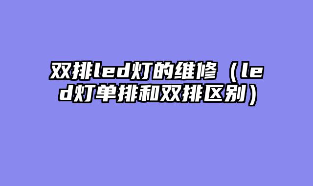 双排led灯的维修（led灯单排和双排区别）
