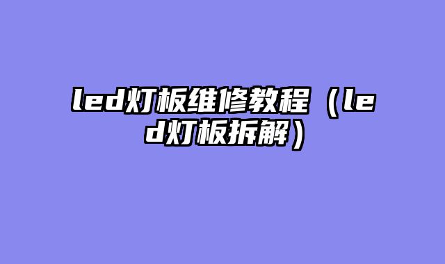 led灯板维修教程（led灯板拆解）