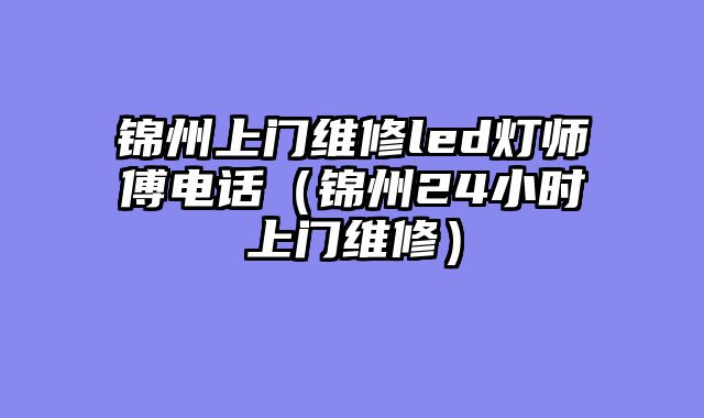 锦州上门维修led灯师傅电话（锦州24小时上门维修）