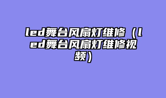 led舞台风扇灯维修（led舞台风扇灯维修视频）