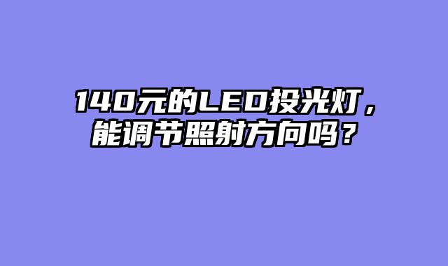 140元的LED投光灯，能调节照射方向吗？