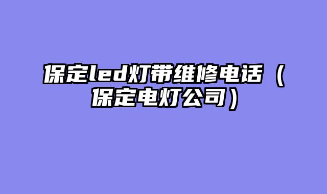 保定led灯带维修电话（保定电灯公司）