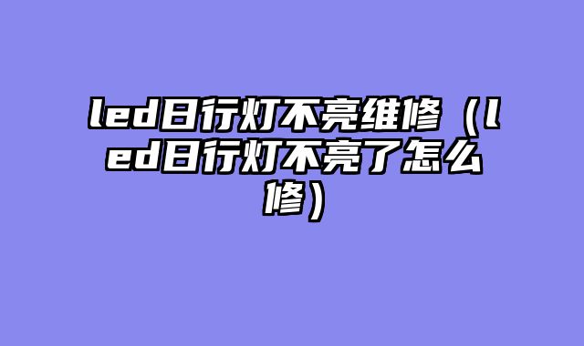 led日行灯不亮维修（led日行灯不亮了怎么修）