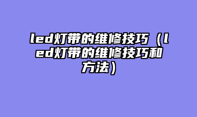led灯带的维修技巧（led灯带的维修技巧和方法）