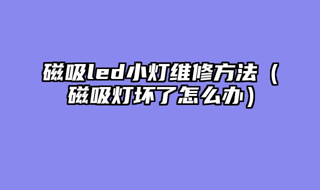 磁吸led小灯维修方法（磁吸灯坏了怎么办）