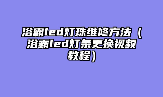 浴霸led灯珠维修方法（浴霸led灯条更换视频教程）