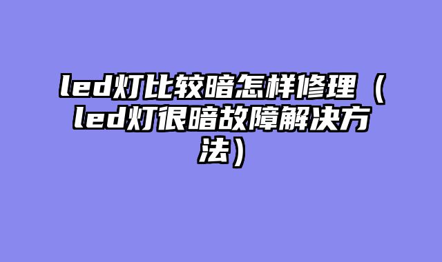 led灯比较暗怎样修理（led灯很暗故障解决方法）