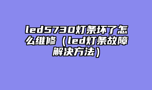 led5730灯条坏了怎么维修（led灯条故障解决方法）