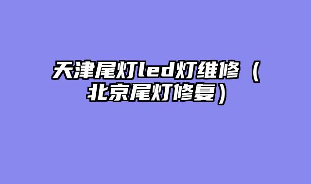 天津尾灯led灯维修（北京尾灯修复）