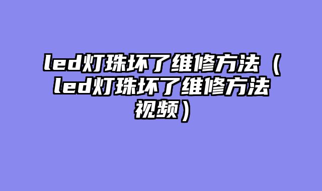 led灯珠坏了维修方法（led灯珠坏了维修方法视频）