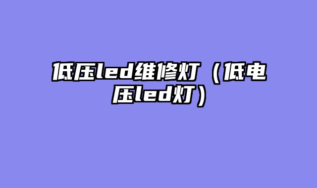 低压led维修灯（低电压led灯）