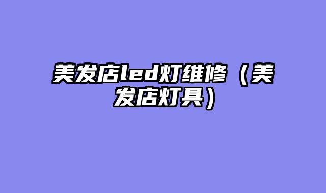 美发店led灯维修（美发店灯具）