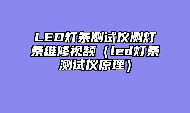 LED灯条测试仪测灯条维修视频（led灯条测试仪原理）