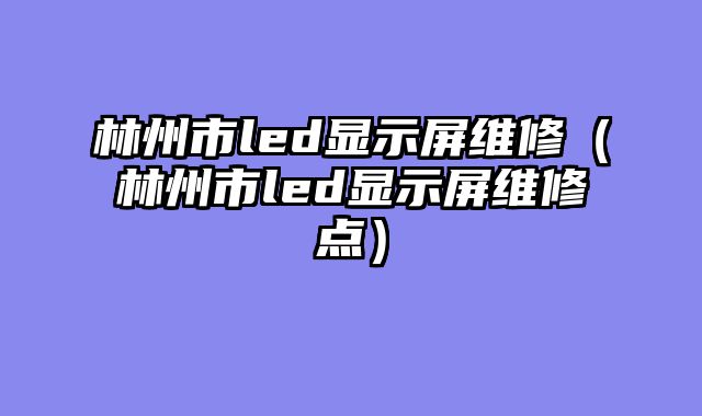 林州市led显示屏维修（林州市led显示屏维修点）