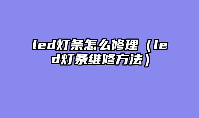 led灯条怎么修理（led灯条维修方法）