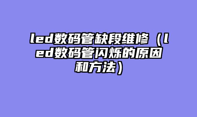 led数码管缺段维修（led数码管闪烁的原因和方法）