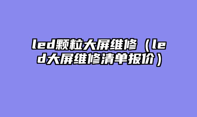 led颗粒大屏维修（led大屏维修清单报价）